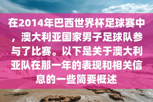 在2014年巴西世界杯足球赛中，澳大利亚国家男子足球队参与了比赛。以下是关于澳大利亚队在那一年的表现和相关信息的一些简要概述
