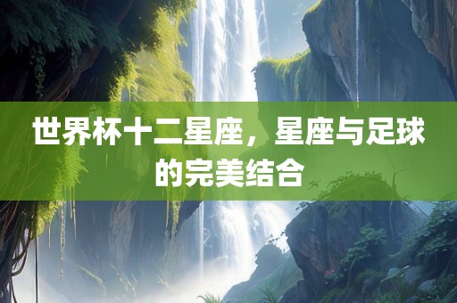 世界杯十二星座，星座与足漯河市盈旭机械设备有限公司球的完美结合
