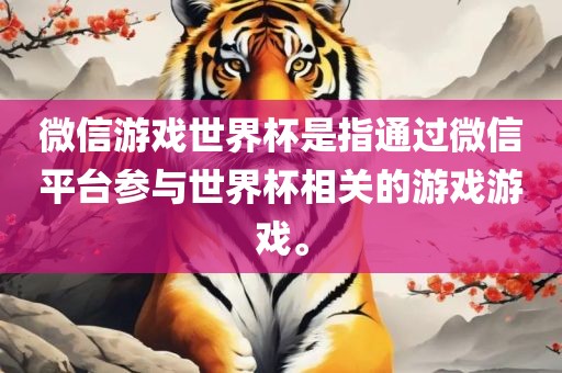 微信游戏世界杯是指通过微信平台参与世界杯相关的游戏游戏。